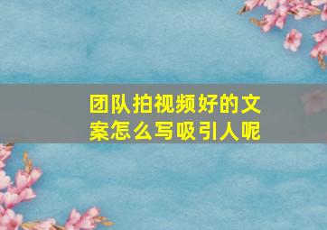 团队拍视频好的文案怎么写吸引人呢