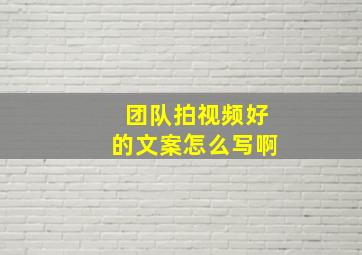 团队拍视频好的文案怎么写啊