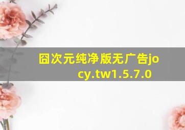 囧次元纯净版无广告jocy.tw1.5.7.0