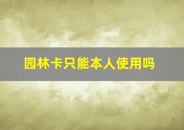 园林卡只能本人使用吗