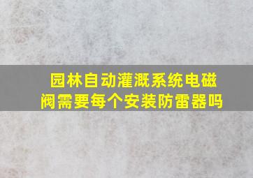 园林自动灌溉系统电磁阀需要每个安装防雷器吗