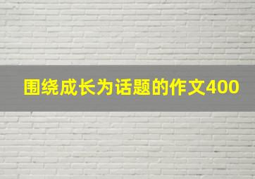 围绕成长为话题的作文400