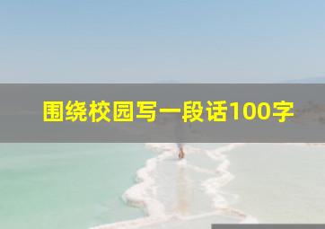 围绕校园写一段话100字