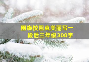 围绕校园真美丽写一段话三年级300字