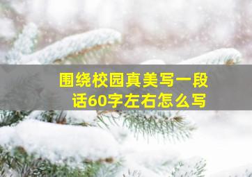 围绕校园真美写一段话60字左右怎么写