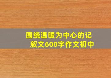 围绕温暖为中心的记叙文600字作文初中