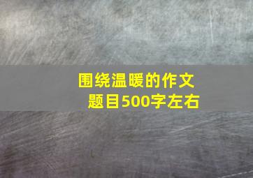 围绕温暖的作文题目500字左右