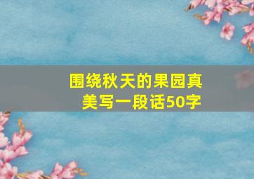 围绕秋天的果园真美写一段话50字