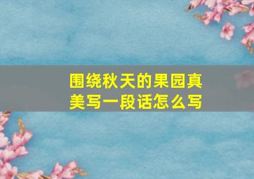 围绕秋天的果园真美写一段话怎么写