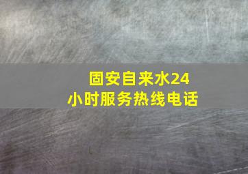 固安自来水24小时服务热线电话