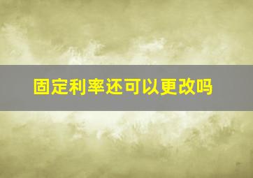 固定利率还可以更改吗