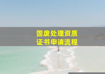 固废处理资质证书申请流程