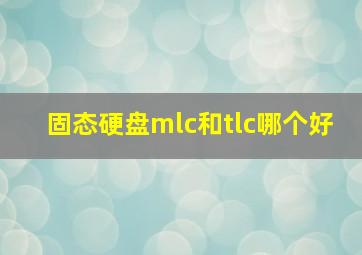 固态硬盘mlc和tlc哪个好