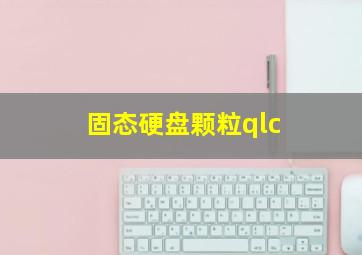 固态硬盘颗粒qlc