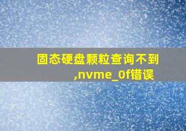 固态硬盘颗粒查询不到,nvme_0f错误