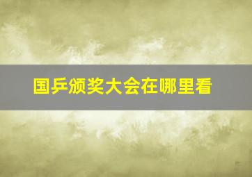 国乒颁奖大会在哪里看