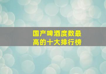 国产啤酒度数最高的十大排行榜