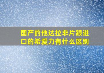 国产的他达拉非片跟进口的希爱力有什么区别