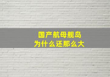 国产航母舰岛为什么还那么大