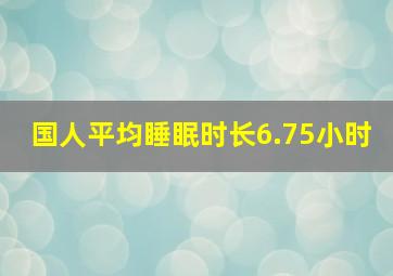 国人平均睡眠时长6.75小时