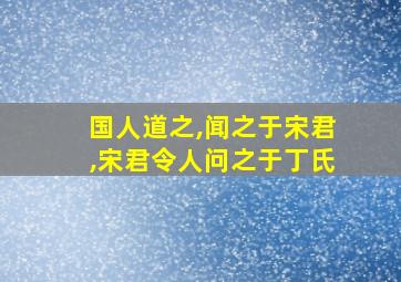 国人道之,闻之于宋君,宋君令人问之于丁氏