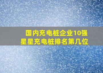 国内充电桩企业10强星星充电桩排名第几位