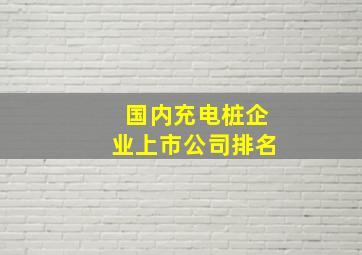 国内充电桩企业上市公司排名