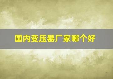 国内变压器厂家哪个好