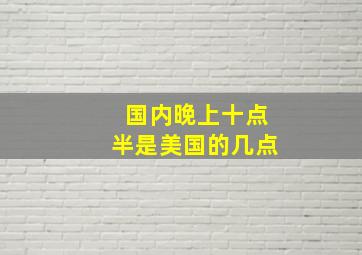 国内晚上十点半是美国的几点