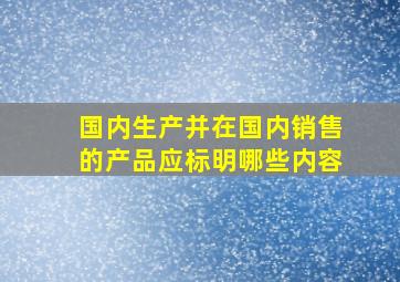 国内生产并在国内销售的产品应标明哪些内容