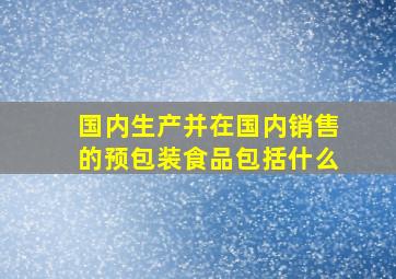 国内生产并在国内销售的预包装食品包括什么