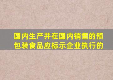 国内生产并在国内销售的预包装食品应标示企业执行的