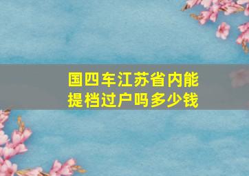 国四车江苏省内能提档过户吗多少钱