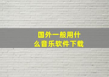 国外一般用什么音乐软件下载