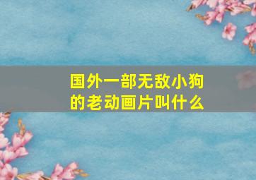 国外一部无敌小狗的老动画片叫什么