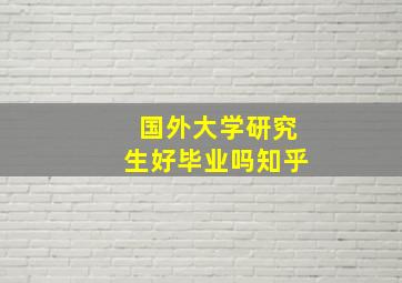 国外大学研究生好毕业吗知乎