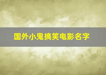 国外小鬼搞笑电影名字