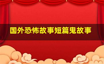 国外恐怖故事短篇鬼故事