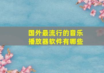 国外最流行的音乐播放器软件有哪些