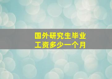 国外研究生毕业工资多少一个月