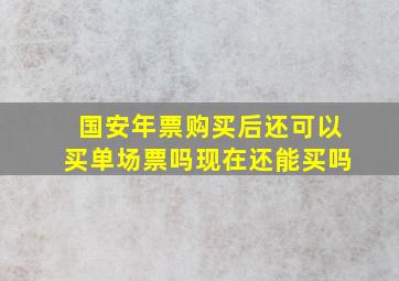 国安年票购买后还可以买单场票吗现在还能买吗