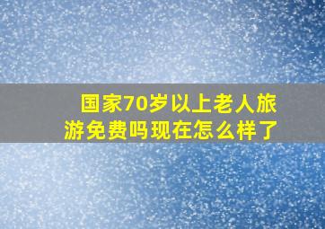 国家70岁以上老人旅游免费吗现在怎么样了