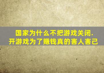 国家为什么不把游戏关闭.开游戏为了赚钱真的害人害己