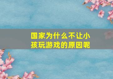 国家为什么不让小孩玩游戏的原因呢