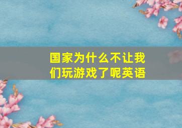 国家为什么不让我们玩游戏了呢英语