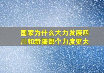 国家为什么大力发展四川和新疆哪个力度更大