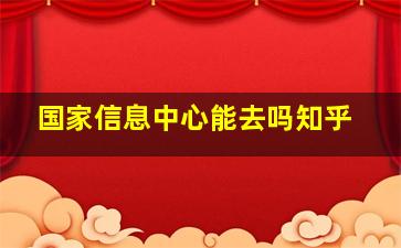 国家信息中心能去吗知乎