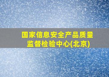 国家信息安全产品质量监督检验中心(北京)