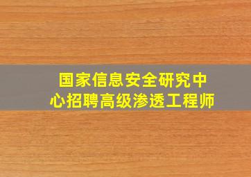 国家信息安全研究中心招聘高级渗透工程师