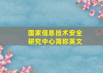 国家信息技术安全研究中心简称英文